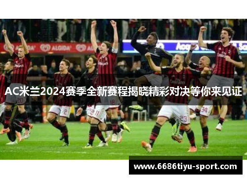 AC米兰2024赛季全新赛程揭晓精彩对决等你来见证