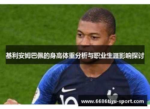 基利安姆巴佩的身高体重分析与职业生涯影响探讨