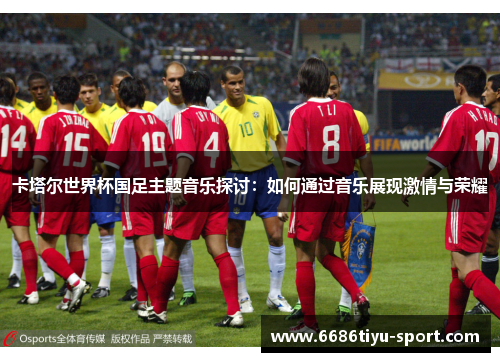 卡塔尔世界杯国足主题音乐探讨：如何通过音乐展现激情与荣耀