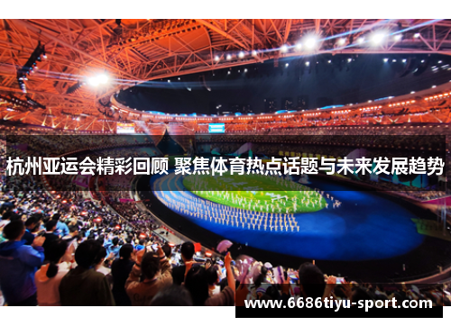 杭州亚运会精彩回顾 聚焦体育热点话题与未来发展趋势
