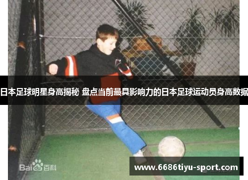 日本足球明星身高揭秘 盘点当前最具影响力的日本足球运动员身高数据