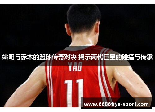 姚明与赤木的篮球传奇对决 揭示两代巨星的碰撞与传承