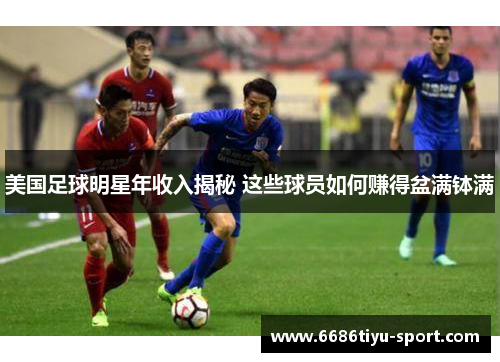 美国足球明星年收入揭秘 这些球员如何赚得盆满钵满