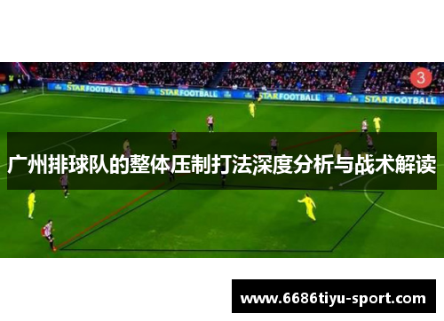 广州排球队的整体压制打法深度分析与战术解读