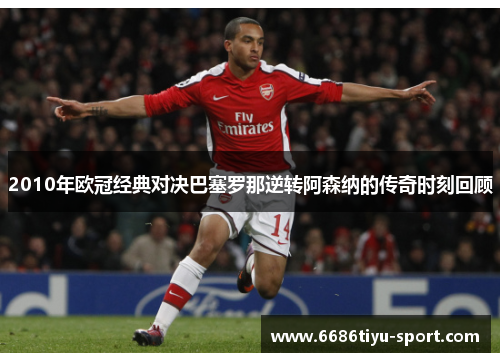 2010年欧冠经典对决巴塞罗那逆转阿森纳的传奇时刻回顾