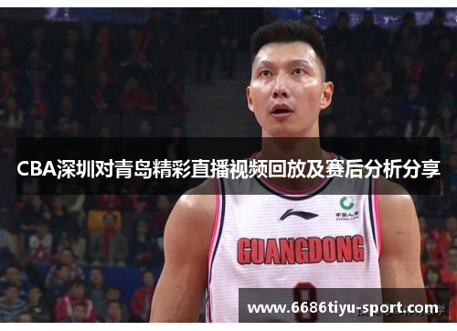 CBA深圳对青岛精彩直播视频回放及赛后分析分享