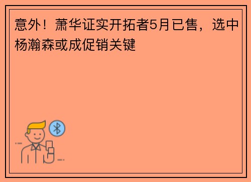 意外！萧华证实开拓者5月已售，选中杨瀚森或成促销关键