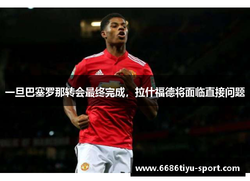 一旦巴塞罗那转会最终完成，拉什福德将面临直接问题