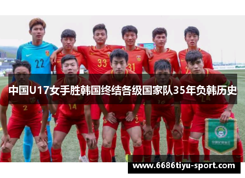中国U17女手胜韩国终结各级国家队35年负韩历史