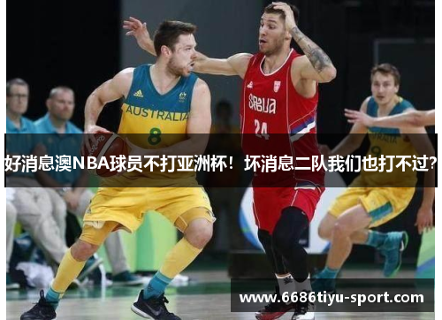 好消息澳NBA球员不打亚洲杯！坏消息二队我们也打不过？