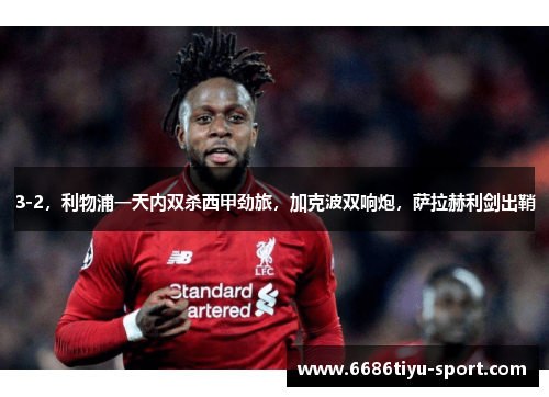 3-2，利物浦一天内双杀西甲劲旅，加克波双响炮，萨拉赫利剑出鞘