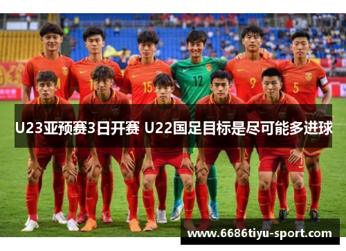 U23亚预赛3日开赛 U22国足目标是尽可能多进球