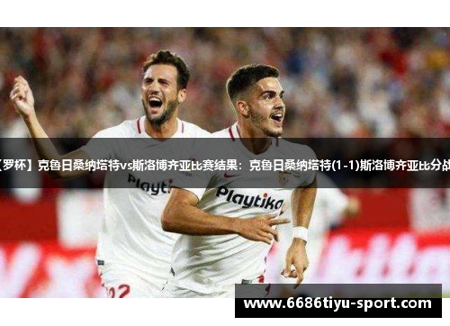 【罗杯】克鲁日桑纳塔特vs斯洛博齐亚比赛结果：克鲁日桑纳塔特(1-1)斯洛博齐亚比分战报